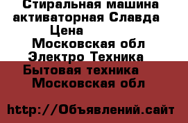 Стиральная машина активаторная Славда › Цена ­ 2 000 - Московская обл. Электро-Техника » Бытовая техника   . Московская обл.